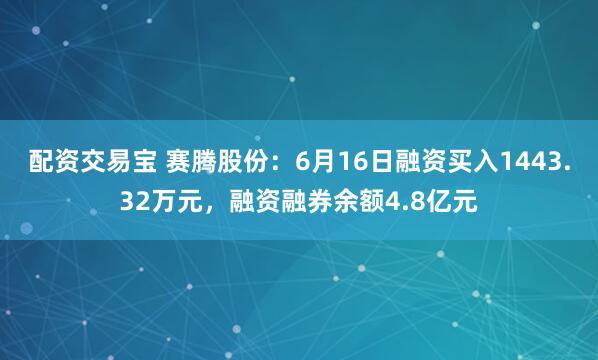 配资交易宝 赛腾股份：6月16日融资买入1443.32万元，融资融券余额4.8亿元