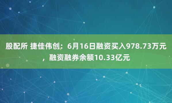 股配所 捷佳伟创：6月16日融资买入978.73万元，融资融券余额10.33亿元