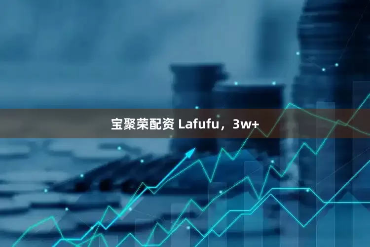 宝聚荣配资 Lafufu，3w+