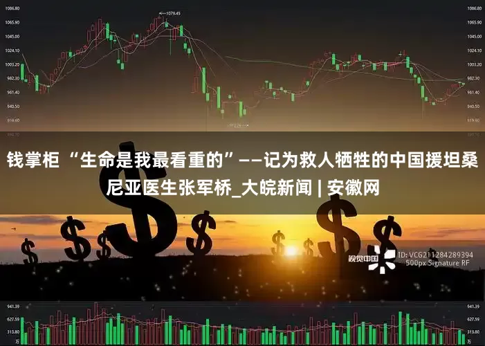 钱掌柜 “生命是我最看重的”——记为救人牺牲的中国援坦桑尼亚医生张军桥_大皖新闻 | 安徽网