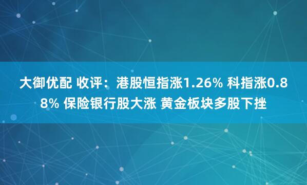 大御优配 收评：港股恒指涨1.26% 科指涨0.88% 保险银行股大涨 黄金板块多股下挫