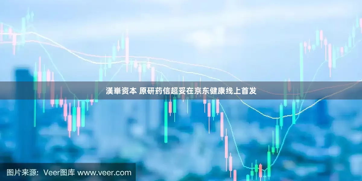 漢崋资本 原研药信超妥在京东健康线上首发