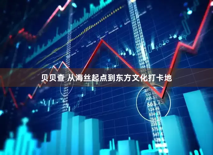 贝贝查 从海丝起点到东方文化打卡地