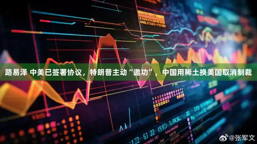 路易泽 中美已签署协议，特朗普主动“邀功”，中国用稀土换美国取消制裁