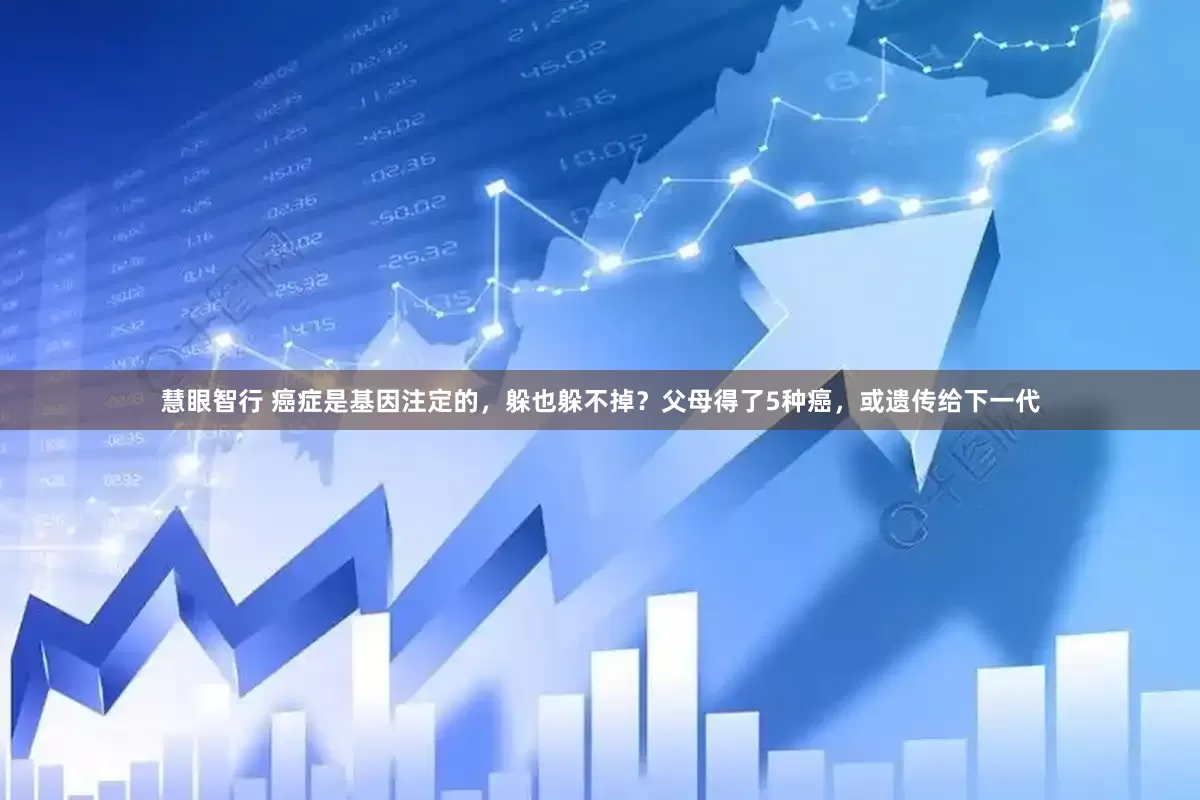 慧眼智行 癌症是基因注定的，躲也躲不掉？父母得了5种癌，或遗传给下一代
