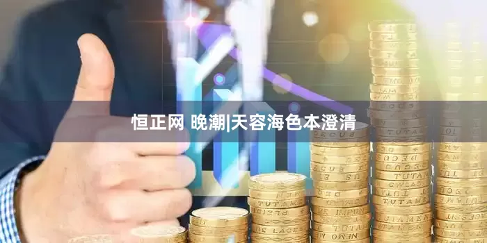 恒正网 晚潮|天容海色本澄清