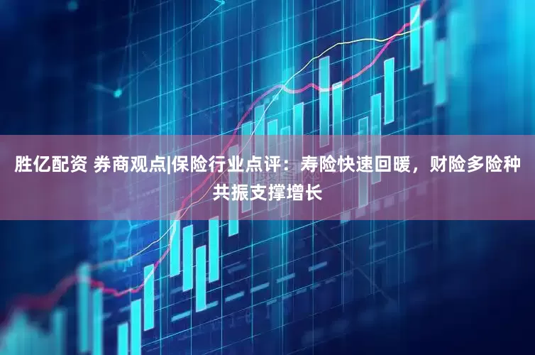 胜亿配资 券商观点|保险行业点评：寿险快速回暖，财险多险种共振支撑增长