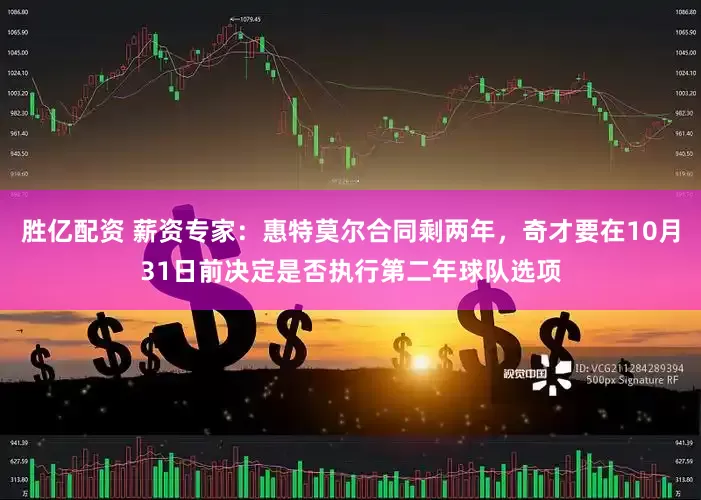 胜亿配资 薪资专家：惠特莫尔合同剩两年，奇才要在10月31日前决定是否执行第二年球队选项