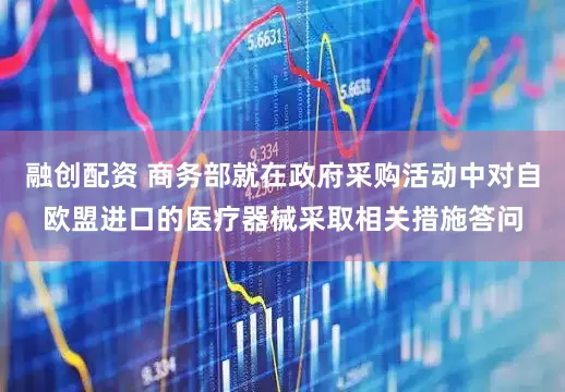 融创配资 商务部就在政府采购活动中对自欧盟进口的医疗器械采取相关措施答问