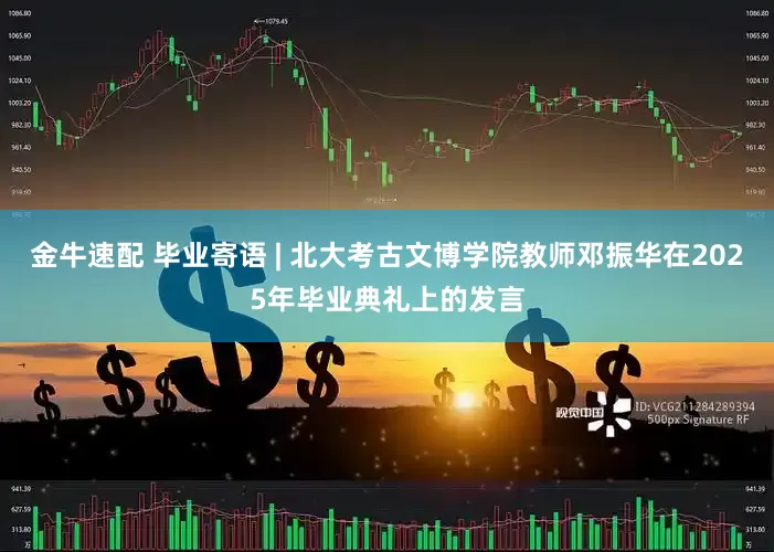 金牛速配 毕业寄语 | 北大考古文博学院教师邓振华在2025年毕业典礼上的发言