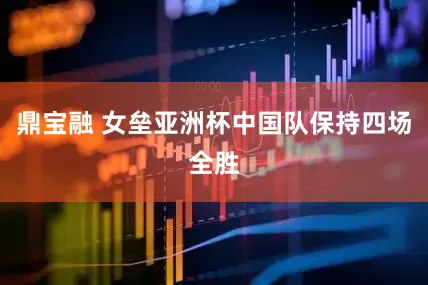 鼎宝融 女垒亚洲杯中国队保持四场全胜