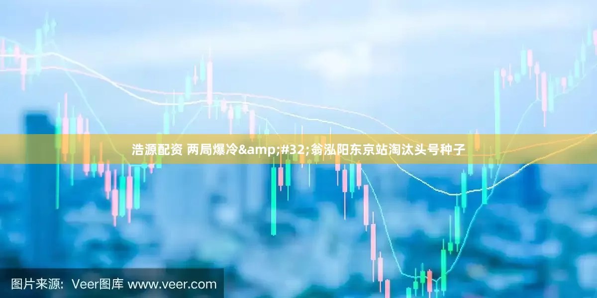 浩源配资 两局爆冷&#32;翁泓阳东京站淘汰头号种子