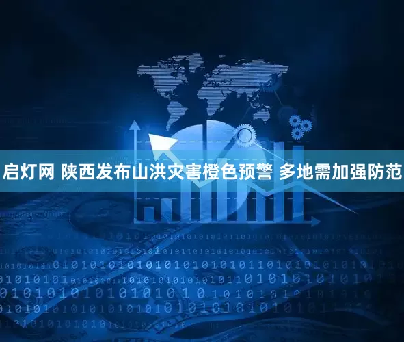启灯网 陕西发布山洪灾害橙色预警 多地需加强防范