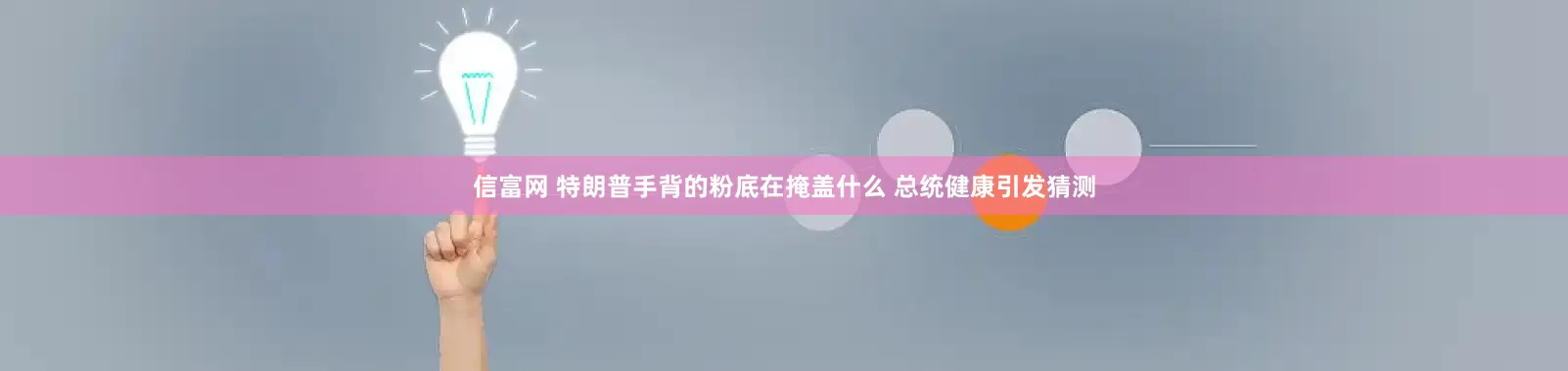 信富网 特朗普手背的粉底在掩盖什么 总统健康引发猜测