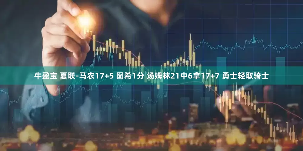 牛盈宝 夏联-马农17+5 图希1分 汤姆林21中6拿17+7 勇士轻取骑士
