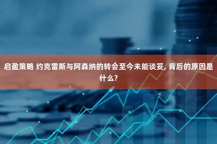 启盈策略 约克雷斯与阿森纳的转会至今未能谈妥, 背后的原因是什么?