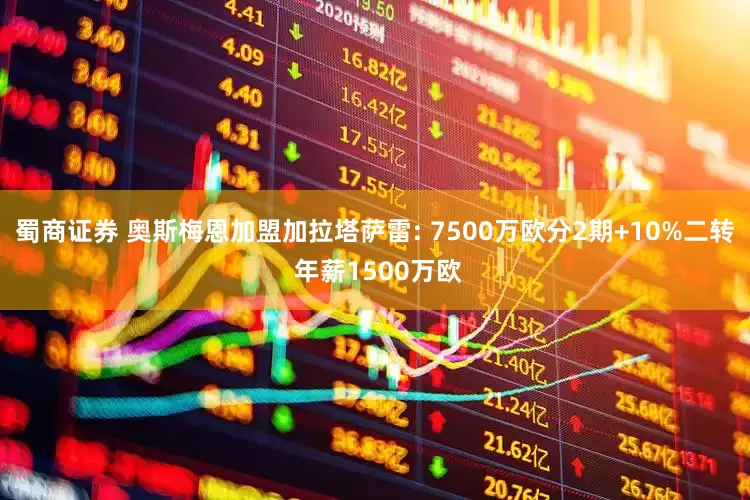 蜀商证券 奥斯梅恩加盟加拉塔萨雷: 7500万欧分2期+10%二转 年薪1500万欧