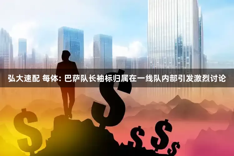 弘大速配 每体: 巴萨队长袖标归属在一线队内部引发激烈讨论