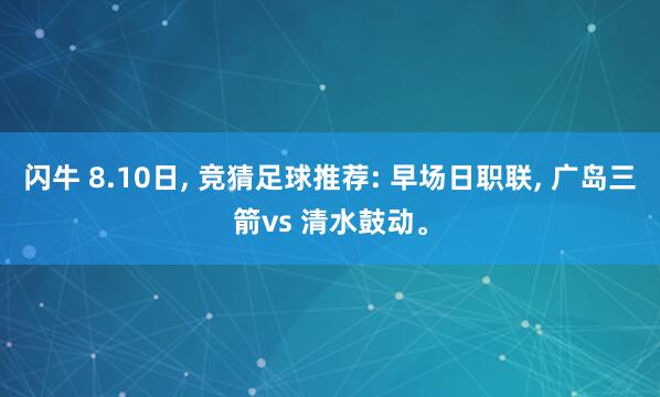 闪牛 8.10日, 竞猜足球推荐: 早场日职联, 广岛三箭vs 清水鼓动。