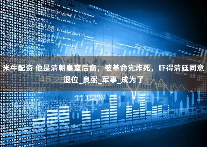 米牛配资 他是清朝皇室后裔，被革命党炸死，吓得清廷同意退位_良弼_军事_成为了