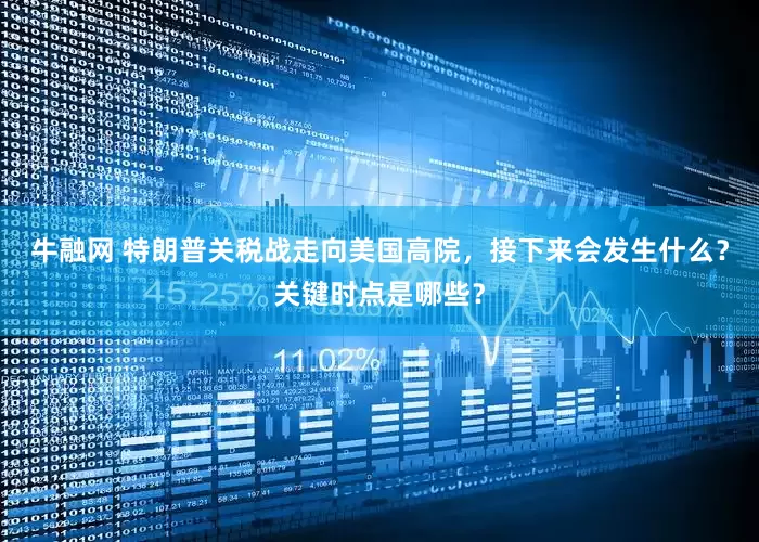 牛融网 特朗普关税战走向美国高院，接下来会发生什么？关键时点是哪些？
