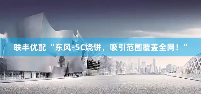 联丰优配 “东风-5C烧饼，吸引范围覆盖全网！”