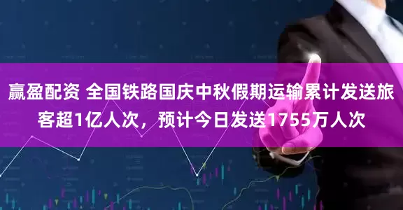 赢盈配资 全国铁路国庆中秋假期运输累计发送旅客超1亿人次，预计今日发送1755万人次
