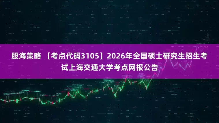 股海策略 【考点代码3105】2026年全国硕士研究生招生考试上海交通大学考点网报公告