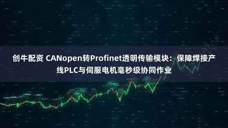 创牛配资 CANopen转Profinet透明传输模块：保障焊接产线PLC与伺服电机毫秒级协同作业