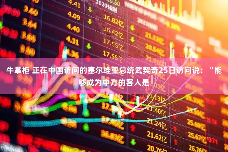 牛掌柜 正在中国访问的塞尔维亚总统武契奇25日访问说：“能够成为中方的客人是