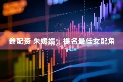 鑫配资 朱媛媛，提名最佳女配角