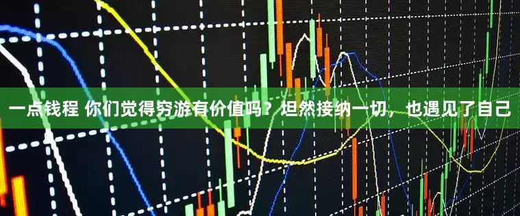 一点钱程 你们觉得穷游有价值吗？坦然接纳一切，也遇见了自己