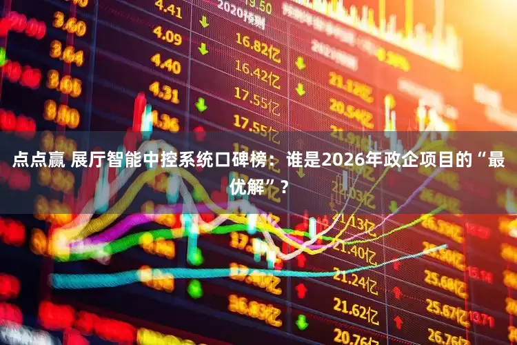 点点赢 展厅智能中控系统口碑榜：谁是2026年政企项目的“最优解”？